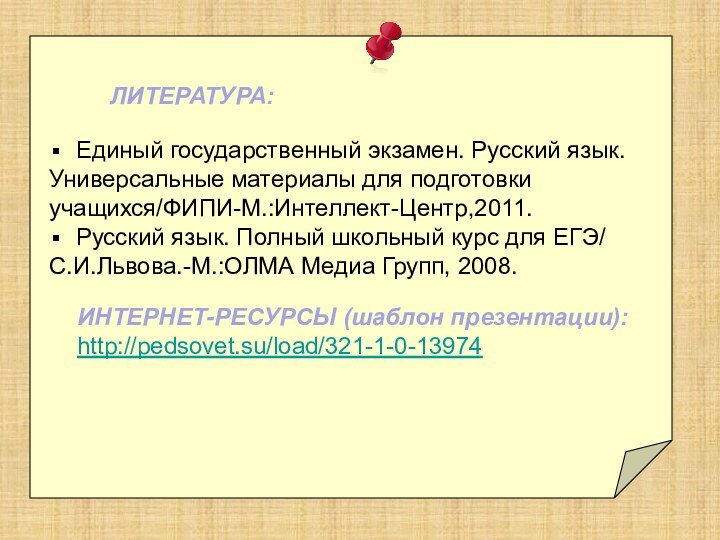 ЛИТЕРАТУРА:Единый государственный экзамен. Русский язык. Универсальные материалы для подготовки учащихся/ФИПИ-М.:Интеллект-Центр,2011.Русский