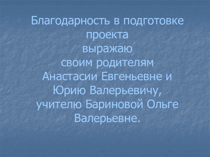 Благодарность в подготовке проекта  выражаю  своим родителям  Анастасии Евгеньевне