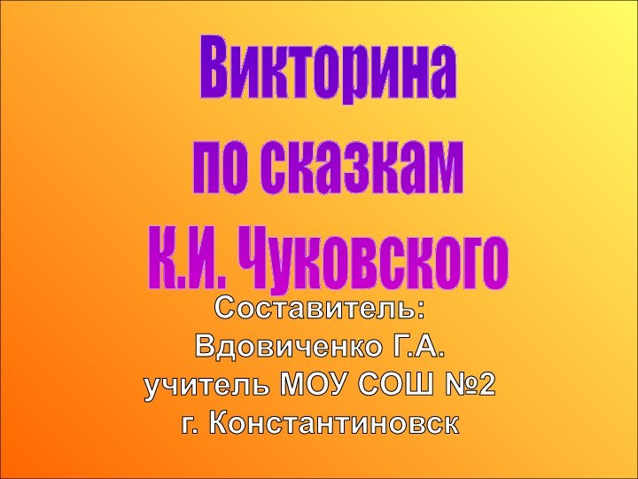 Викторина по сказкам К.И. ЧуковскогоСоставитель: Вдовиченко Г.А. учитель МОУ СОШ №2 г. Константиновск