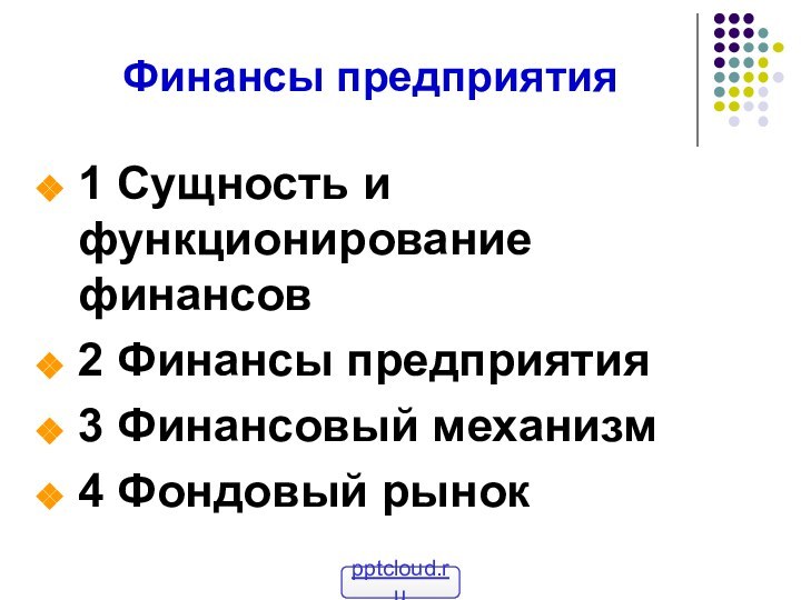 Финансы предприятия1 Сущность и функционирование финансов 2 Финансы предприятия 3 Финансовый механизм4 Фондовый рынок