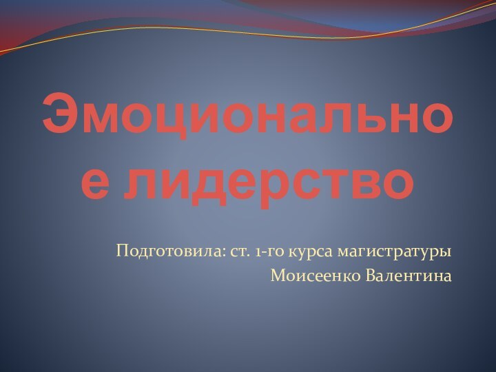 Эмоциональное лидерствоПодготовила: ст. 1-го курса магистратурыМоисеенко Валентина