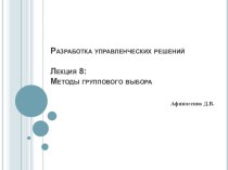 Разработка управленческих решений Лекция 8: Методы группового выбора