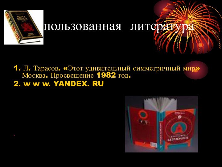 Использованная литература1. Л. Тарасов. «Этот удивительный симметричный мир» Москва. Просвещение 1982 год.2.