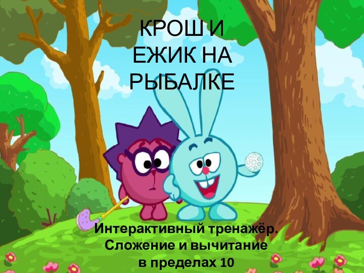 Интерактивный тренажёр. Сложение и вычитание в пределах 10КРОШ И ЕЖИК НА РЫБАЛКЕ