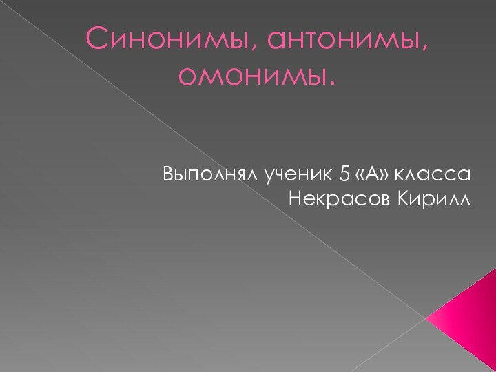 Синонимы, антонимы, омонимы.Выполнял ученик 5 «А» класса Некрасов Кирилл