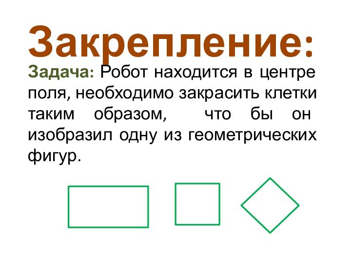 Закрепление:Задача: Робот находится в центре поля, необходимо закрасить клетки таким образом, что