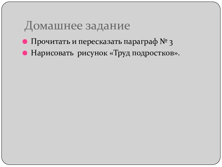 Домашнее заданиеПрочитать и пересказать параграф № 3Нарисовать рисунок «Труд подростков».