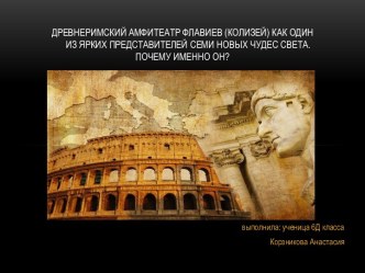 ДРЕВНЕРИМСКИЙ АМФИТЕАТР ФЛАВИЕВ (КОЛИЗЕЙ) КАК ОДИН                   ИЗ ЯРКИХ ПРЕДСТАВИТЕЛЕЙ СЕМИ НОВЫХ ЧУДЕС СВЕТА. ПОЧЕМУ ИМЕННО ОН?