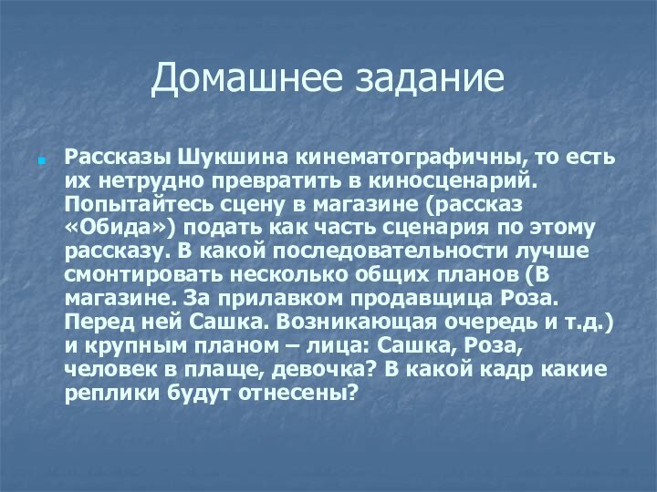 Домашнее заданиеРассказы Шукшина кинематографичны, то есть их нетрудно превратить в киносценарий. Попытайтесь