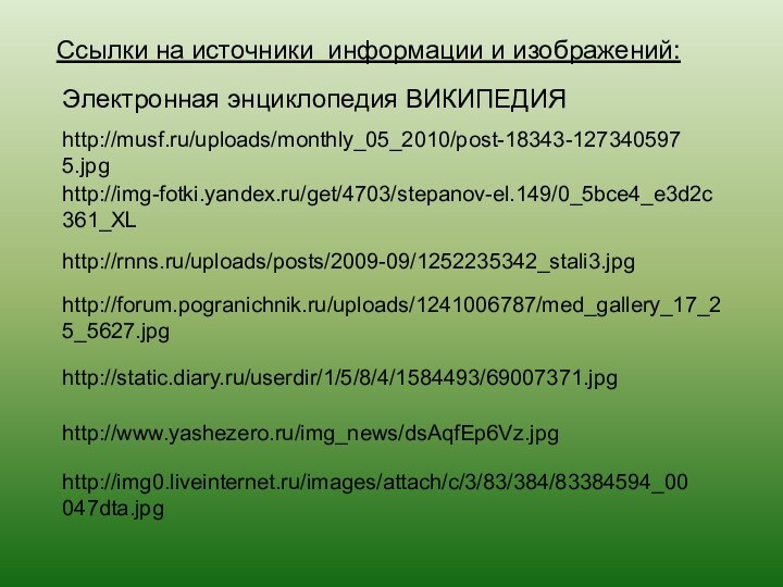 http://musf.ru/uploads/monthly_05_2010/post-18343-1273405975.jpgСсылки на источники информации и изображений:http://www.yashezero.ru/img_news/dsAqfEp6Vz.jpghttp://static.diary.ru/userdir/1/5/8/4/1584493/69007371.jpghttp://img-fotki.yandex.ru/get/4703/stepanov-el.149/0_5bce4_e3d2c361_XLhttp://forum.pogranichnik.ru/uploads/1241006787/med_gallery_17_25_5627.jpgЭлектронная энциклопедия ВИКИПЕДИЯhttp://rnns.ru/uploads/posts/2009-09/1252235342_stali3.jpghttp://img0.liveinternet.ru/images/attach/c/3/83/384/83384594_00047dta.jpg