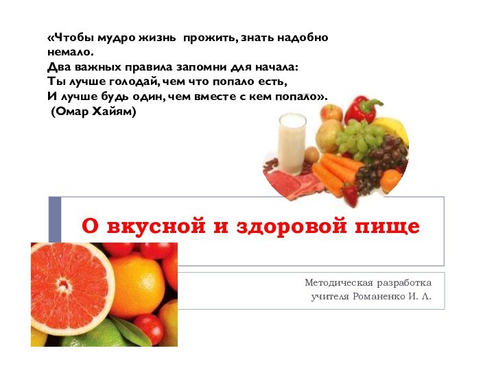 О вкусной и здоровой пищеМетодическая разработкаучителя Романенко И. Л.«Чтобы мудро жизнь  прожить,