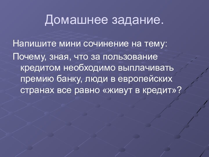 Домашнее задание.Напишите мини сочинение на тему:Почему, зная, что за пользование кредитом необходимо