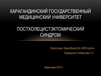 КАРАГАНДИНСКИЙ ГОСУДАРСТВЕННЫЙ МЕДИЦИНСКИЙ УНИВЕРСИТЕТПостхолецистэктомический синдром