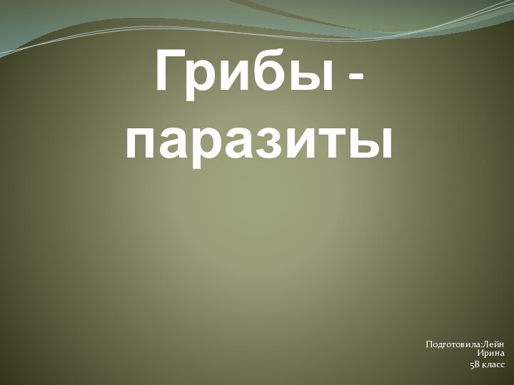 Грибы - паразитыПодготовила:Лейн Ирина5В класс