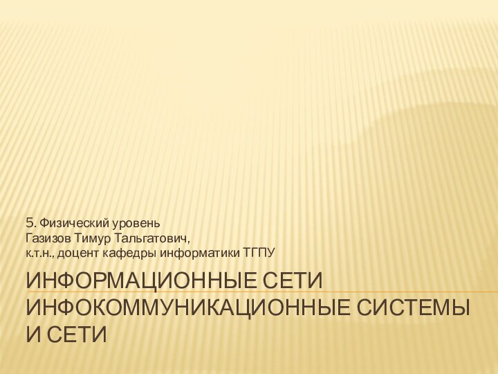 Информационные сети инфокоммуникационные системы и сети5. Физический уровеньГазизов Тимур Тальгатович,к.т.н., доцент кафедры информатики ТГПУ