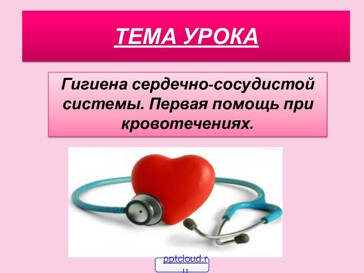 ТЕМА УРОКАГигиена сердечно-сосудистой системы. Первая помощь при кровотечениях.