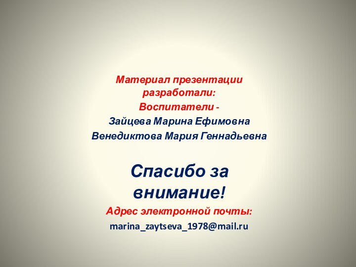 Материал презентации разработали:Воспитатели -Зайцева Марина Ефимовна Венедиктова Мария ГеннадьевнаСпасибо за внимание!Адрес электронной почты: marina_zaytseva_1978@mail.ru