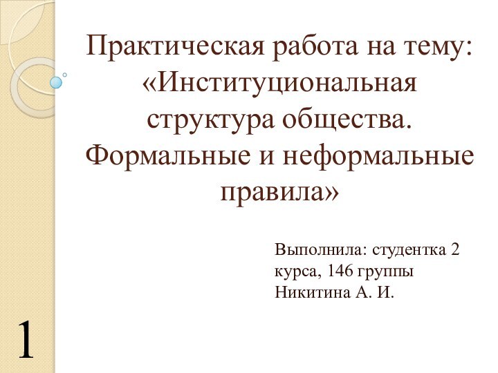 Практическая работа на тему: «Институциональная структура общества. Формальные и неформальные правила»Выполнила: студентка