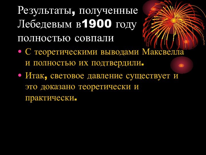 Результаты, полученные Лебедевым в1900 году полностью совпали С теоретическими выводами Максвелла и