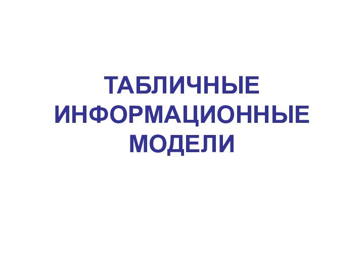 ТАБЛИЧНЫЕ ИНФОРМАЦИОННЫЕ МОДЕЛИ