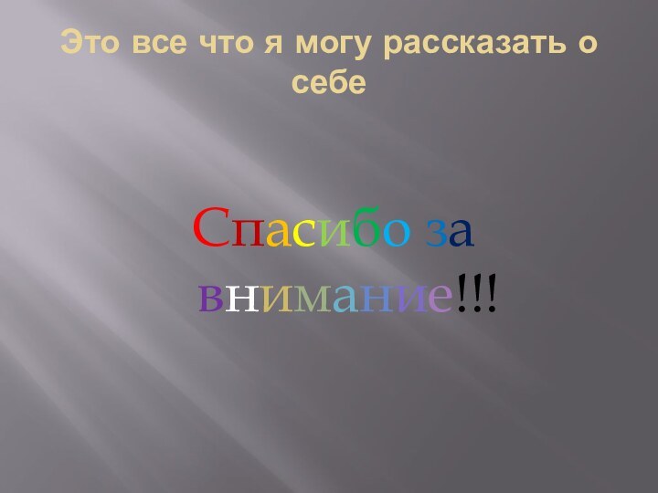 Это все что я могу рассказать о себе Спасибо за внимание!!!