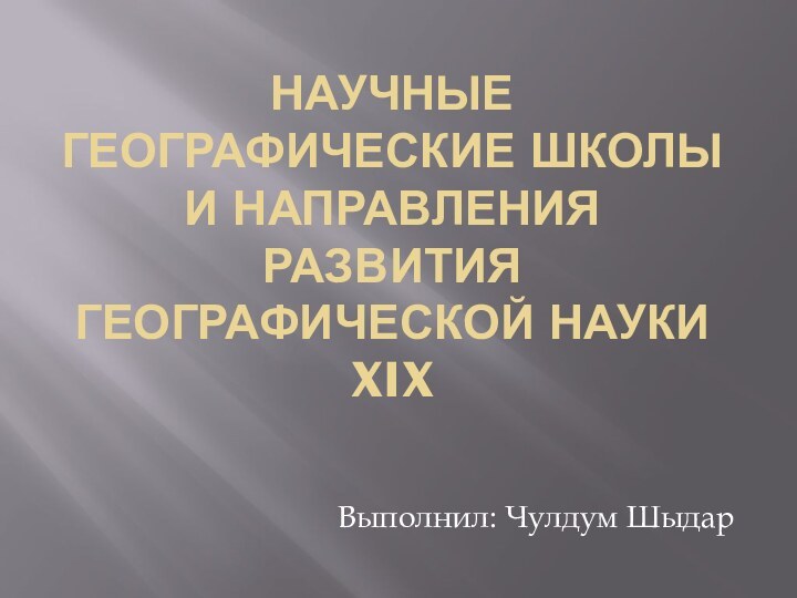 Научные географические школы и направления развития географической науки XIXВыполнил: Чулдум Шыдар