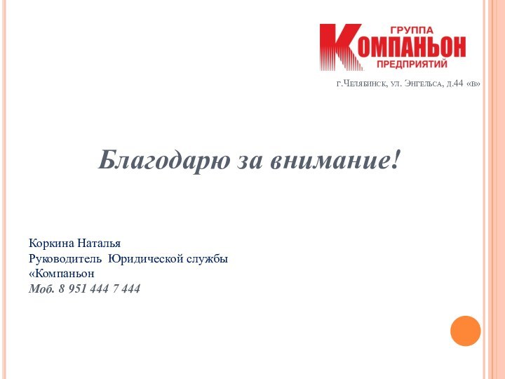 г.Челябинск, ул. Энгельса, д.44 «в»Благодарю за внимание!Коркина Наталья Руководитель Юридической службы «Компаньон