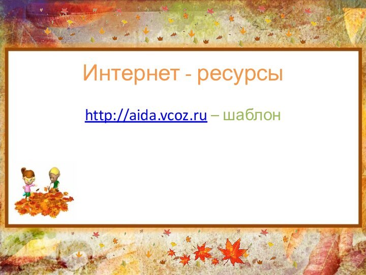 Интернет - ресурсыhttp://aida.vcoz.ru – шаблон