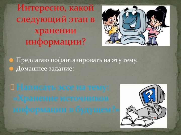 Предлагаю пофантазировать на эту тему.Домашнее задание:Написать эссе на тему: «Хранение источников информации