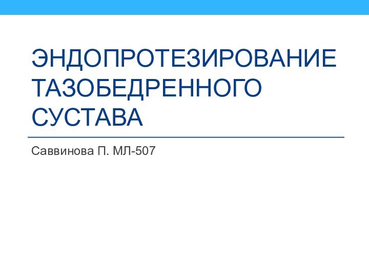 Эндопротезирование тазобедренного суставаСаввинова П. МЛ-507