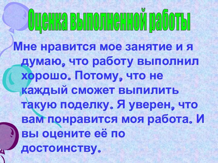 Мне нравится мое занятие и я думаю, что работу выполнил хорошо. Потому,