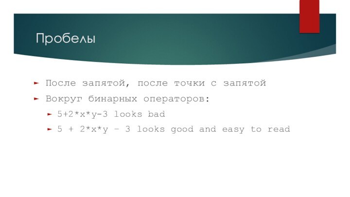 ПробелыПосле запятой, после точки с запятойВокруг бинарных операторов:5+2*x*y-3 looks bad5 + 2*x*y