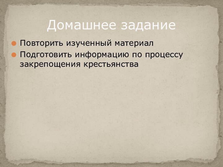 Повторить изученный материалПодготовить информацию по процессу закрепощения крестьянстваДомашнее задание