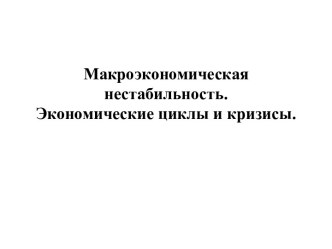 Макроэкономическая нестабильность.               Экономические циклы и кризисы.