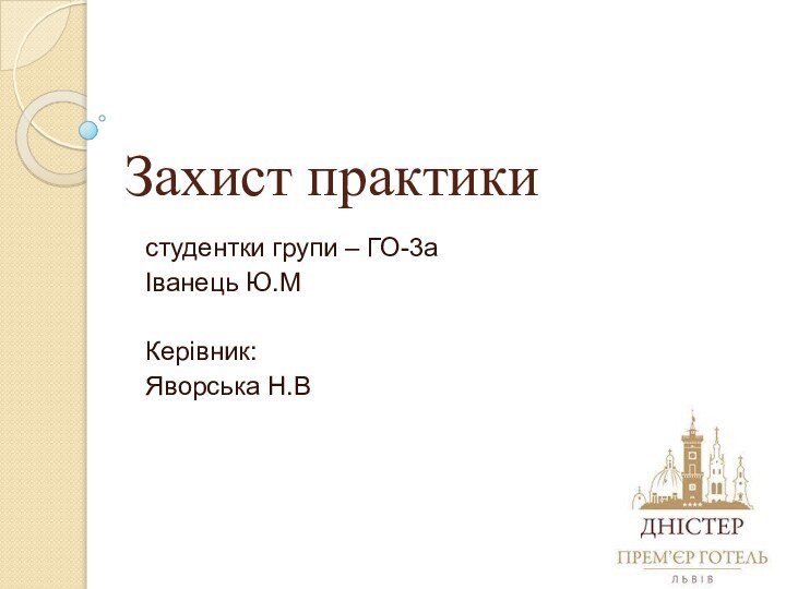 Захист практикистудентки групи – ГО-3аІванець Ю.МКерівник:Яворська Н.В