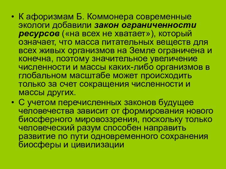 К афоризмам Б. Коммонера современные экологи добавили закон ограниченности ресурсов («на всех