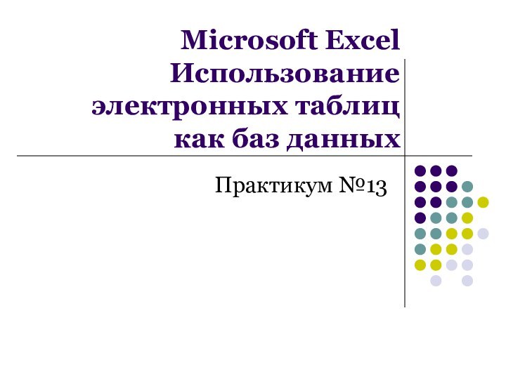 Microsoft Excel Использование электронных таблиц как баз данныхПрактикум №13
