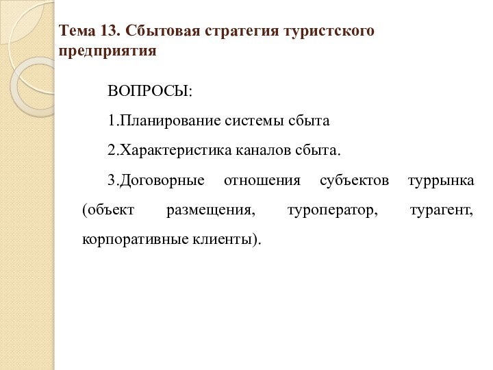 Тема 13. Сбытовая стратегия туристского предприятия ВОПРОСЫ:1.Планирование системы сбыта2.Характеристика каналов сбыта. 3.Договорные