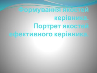 Формування якостей керівника. Портрет якостей ефективного керівника.