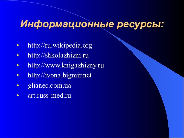Информационные ресурсы:http://ru.wikipedia.orghttp://shkolazhizni.ruhttp://www.knigazhizny.ruhttp://ivona.bigmir.netglianec.com.uaart.russ-med.ru