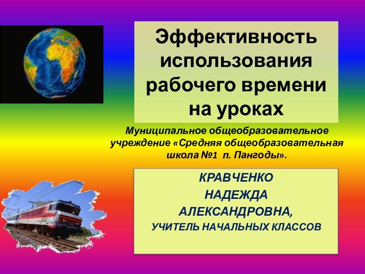 Эффективность использования рабочего времени на урокахКРАВЧЕНКОНАДЕЖДААЛЕКСАНДРОВНА,Учитель начальных классовМуниципальное общеобразовательное учреждение «Средняя общеобразовательная школа №1 п. Пангоды».