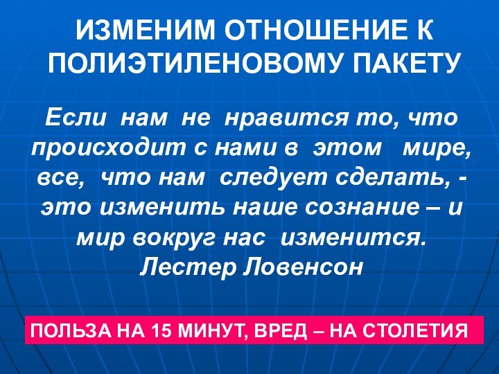 ИЗМЕНИМ ОТНОШЕНИЕ К ПОЛИЭТИЛЕНОВОМУ ПАКЕТУЕсли  нам  не  нравится то, что происходит с