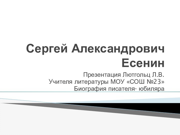 Сергей Александрович ЕсенинПрезентация Лютгольц Л.В. Учителя литературы МОУ «СОШ №23»Биография писателя- юбиляра