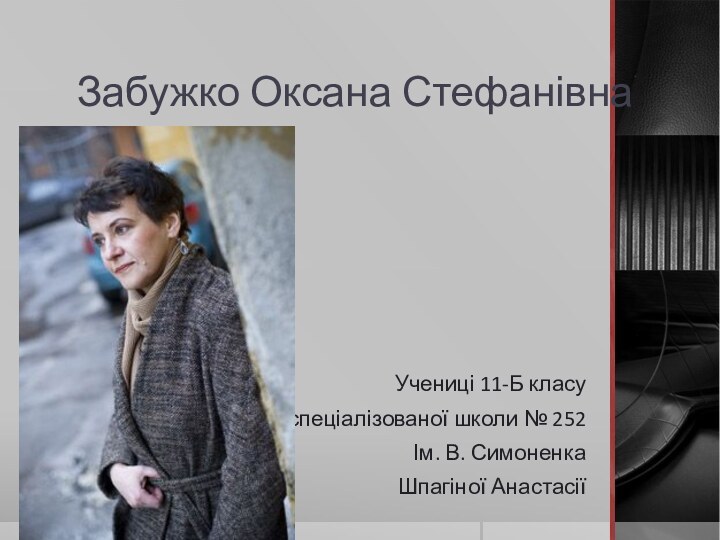 Забужко Оксана СтефанівнаУчениці 11-Б класу спеціалізованої школи № 252Ім. В. СимоненкаШпагіної Анастасії