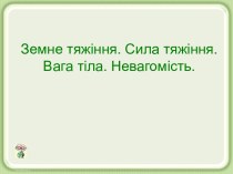 Земне тяжіння. Сила тяжіння. Вага тіла. Невагомість