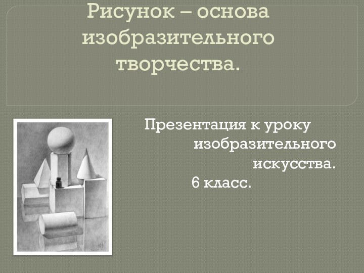 Рисунок – основа изобразительного творчества.     Презентация к уроку