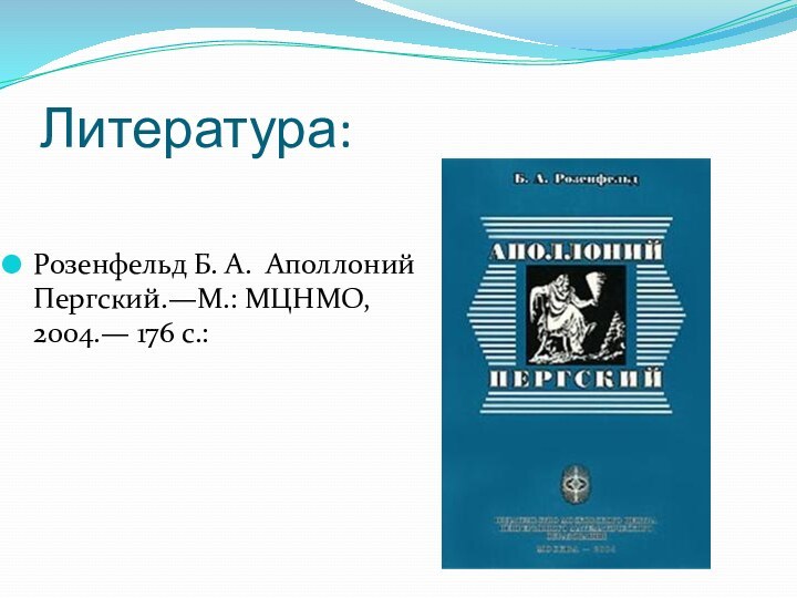 Литература:Розенфельд Б. А. Аполлоний Пергский.—М.: МЦНМО, 2004.— 176 с.: