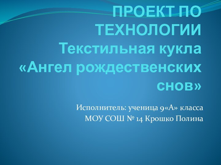 ПРОЕКТ ПО ТЕХНОЛОГИИ Текстильная кукла «Ангел рождественских снов» Исполнитель: ученица 9«А» классаМОУ