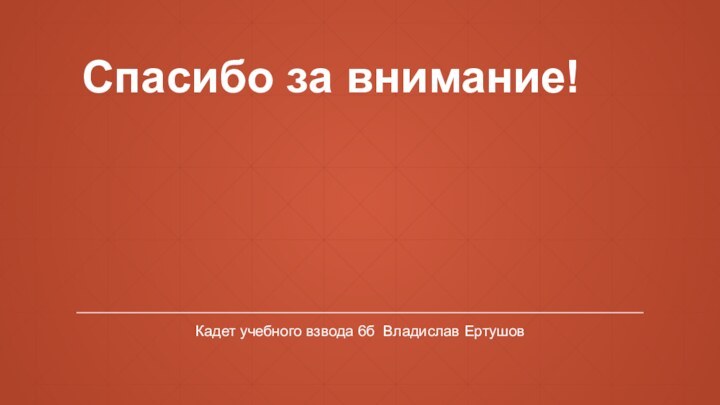 Спасибо за внимание!Кадет учебного взвода 6б Владислав Ертушов