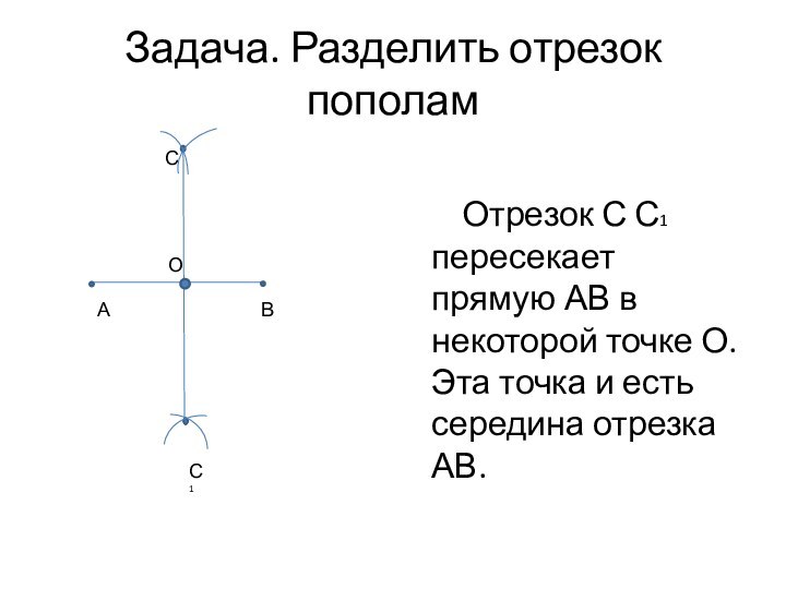 Задача. Разделить отрезок пополамОтрезок С С1 пересекает прямую АВ в некоторой точке